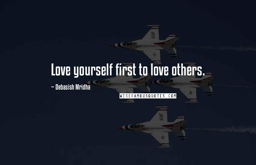 Debasish Mridha Quotes: Love yourself first to love others.