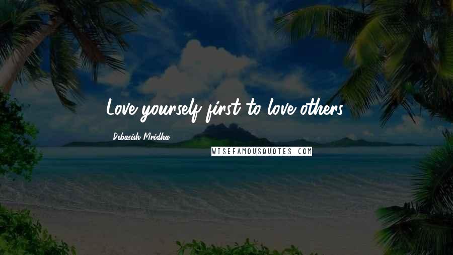 Debasish Mridha Quotes: Love yourself first to love others.