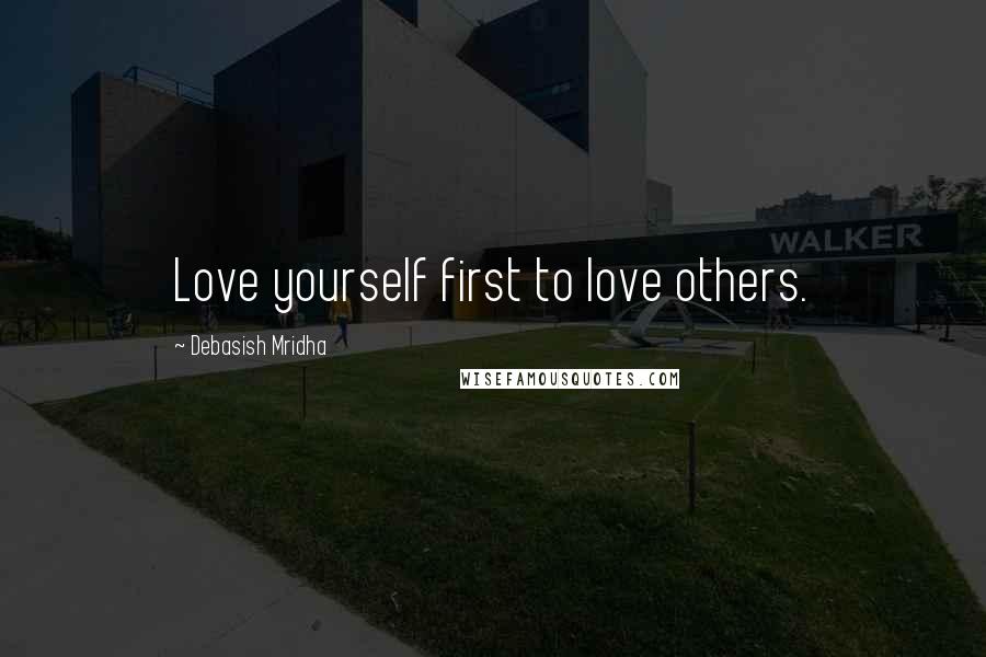 Debasish Mridha Quotes: Love yourself first to love others.