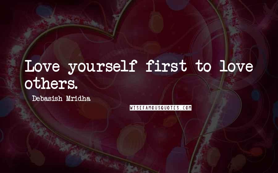 Debasish Mridha Quotes: Love yourself first to love others.