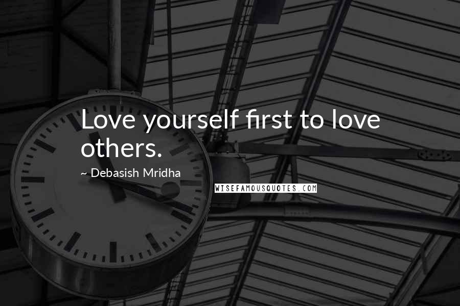 Debasish Mridha Quotes: Love yourself first to love others.