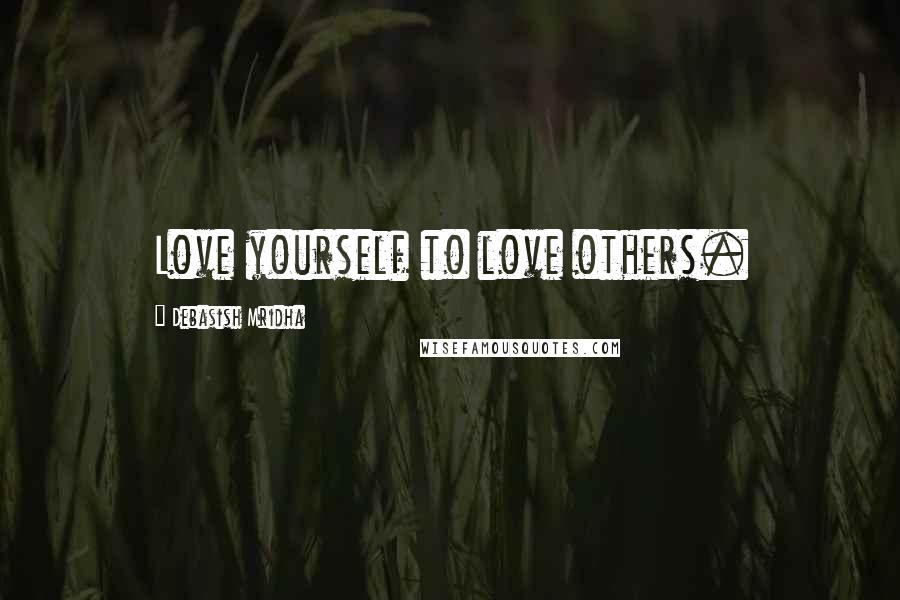 Debasish Mridha Quotes: Love yourself to love others.