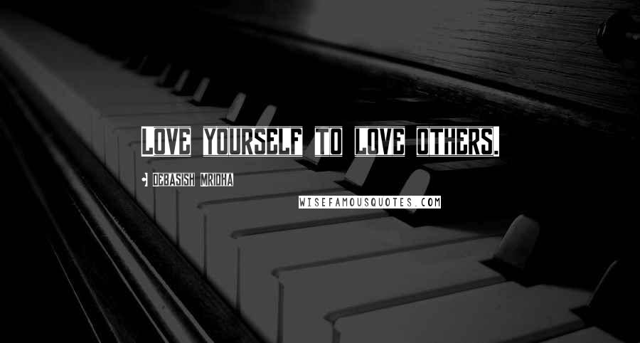 Debasish Mridha Quotes: Love yourself to love others.