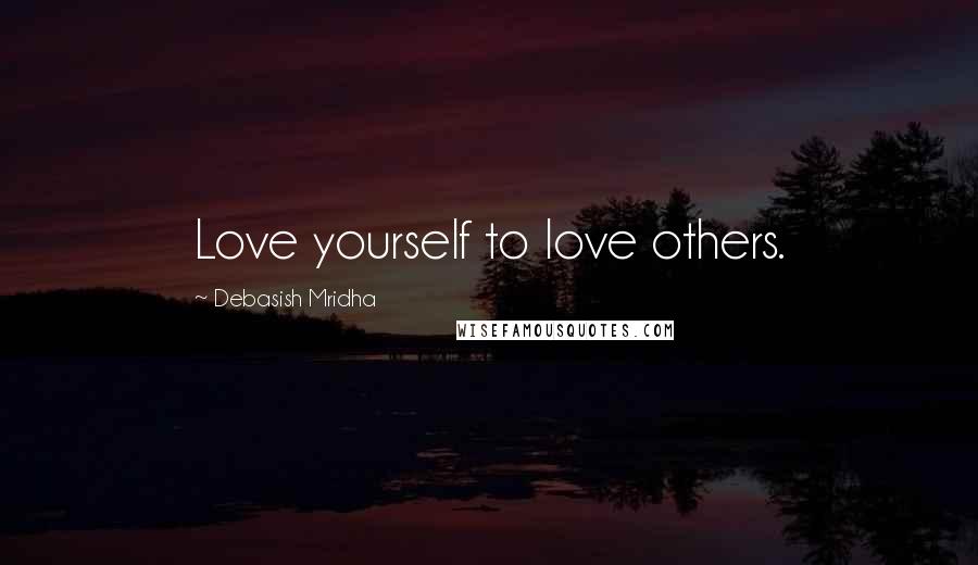Debasish Mridha Quotes: Love yourself to love others.