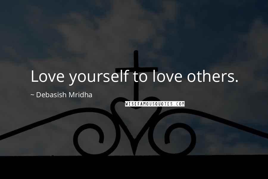 Debasish Mridha Quotes: Love yourself to love others.