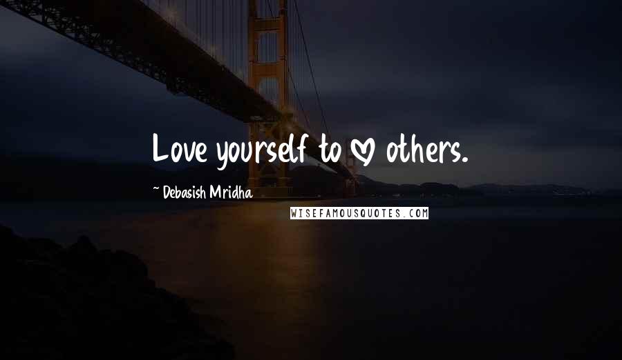 Debasish Mridha Quotes: Love yourself to love others.
