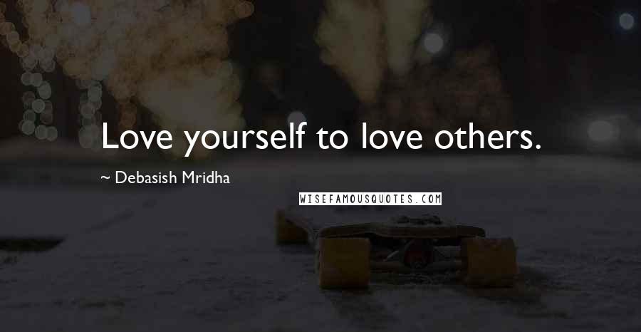 Debasish Mridha Quotes: Love yourself to love others.