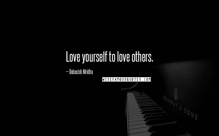 Debasish Mridha Quotes: Love yourself to love others.