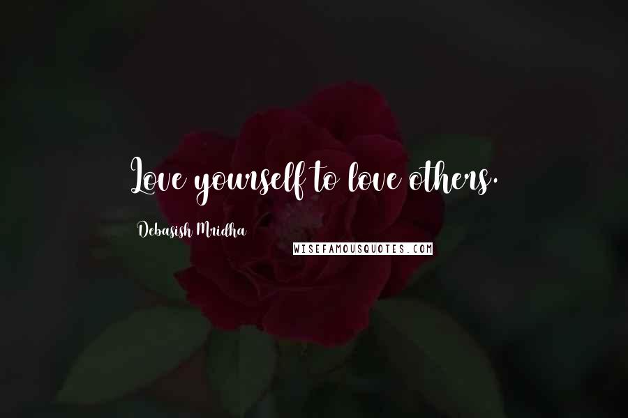 Debasish Mridha Quotes: Love yourself to love others.