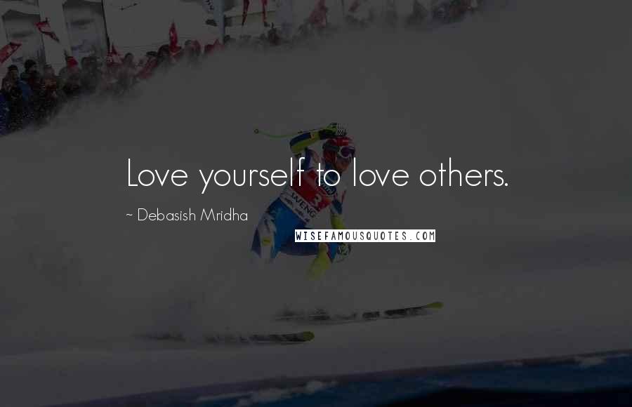 Debasish Mridha Quotes: Love yourself to love others.