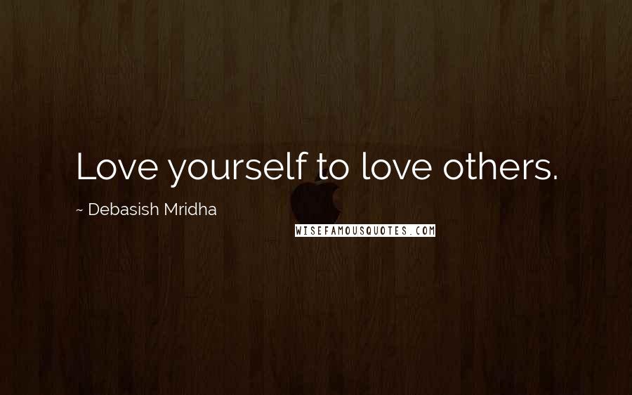 Debasish Mridha Quotes: Love yourself to love others.