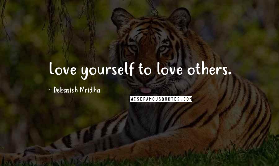 Debasish Mridha Quotes: Love yourself to love others.