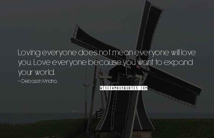 Debasish Mridha Quotes: Loving everyone does not mean everyone will love you. Love everyone because you want to expand your world.