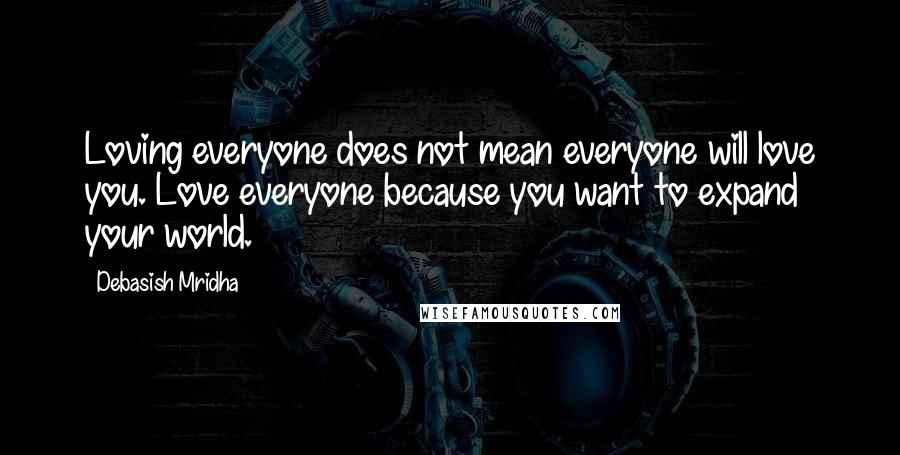 Debasish Mridha Quotes: Loving everyone does not mean everyone will love you. Love everyone because you want to expand your world.