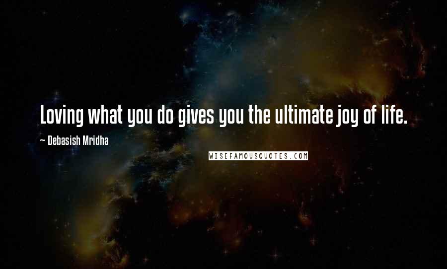 Debasish Mridha Quotes: Loving what you do gives you the ultimate joy of life.