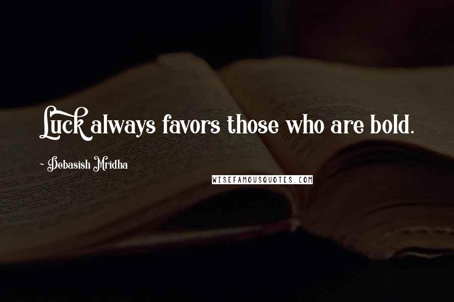 Debasish Mridha Quotes: Luck always favors those who are bold.
