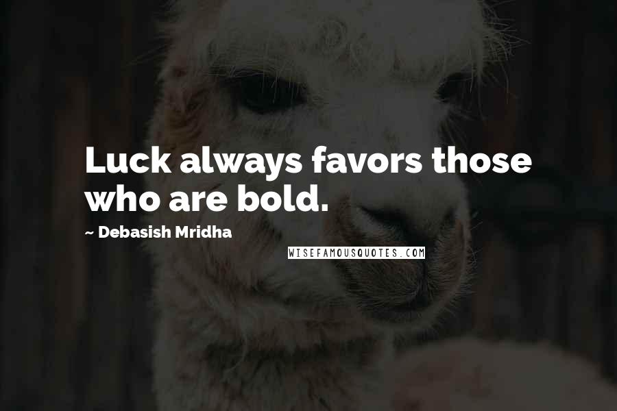 Debasish Mridha Quotes: Luck always favors those who are bold.