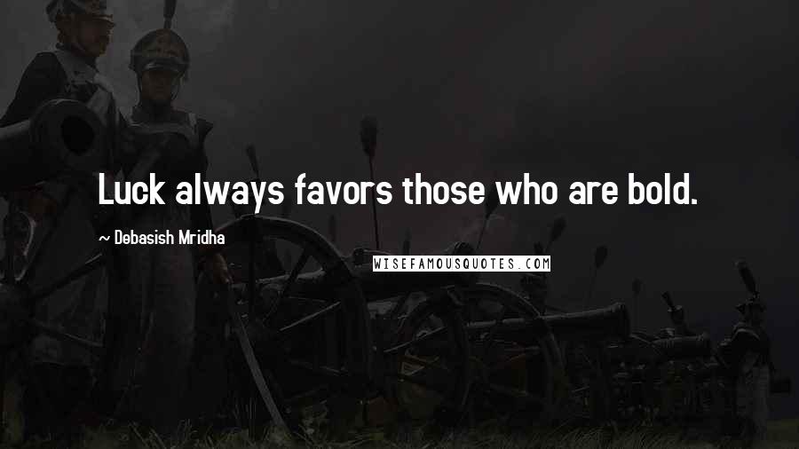 Debasish Mridha Quotes: Luck always favors those who are bold.