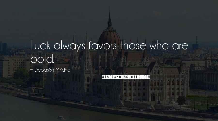 Debasish Mridha Quotes: Luck always favors those who are bold.