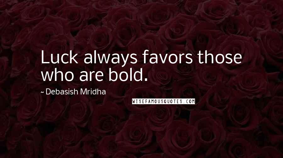 Debasish Mridha Quotes: Luck always favors those who are bold.
