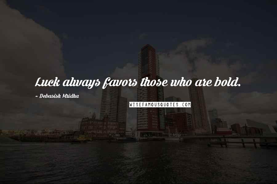 Debasish Mridha Quotes: Luck always favors those who are bold.