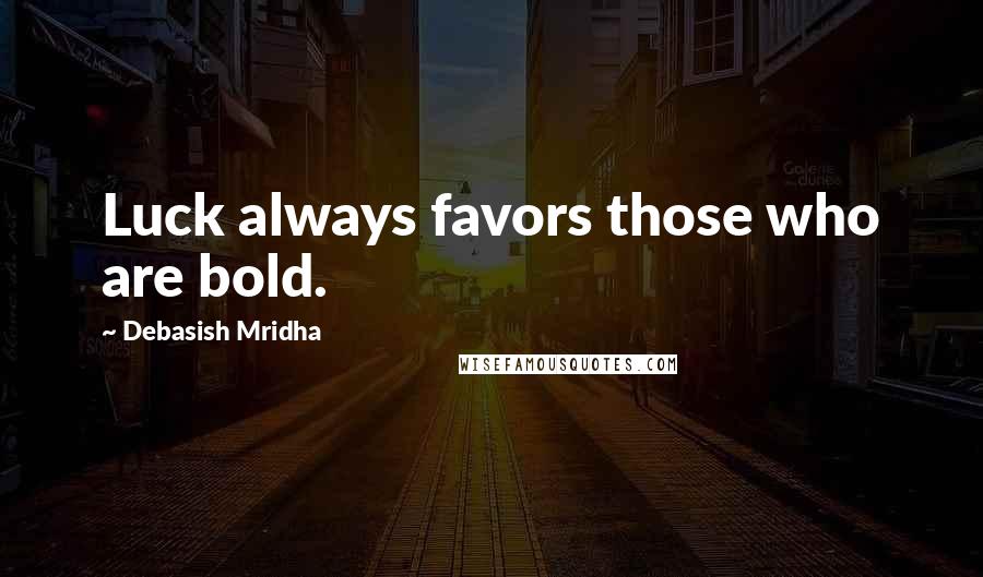 Debasish Mridha Quotes: Luck always favors those who are bold.
