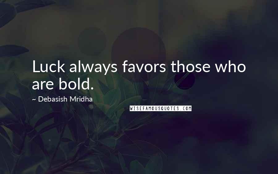 Debasish Mridha Quotes: Luck always favors those who are bold.