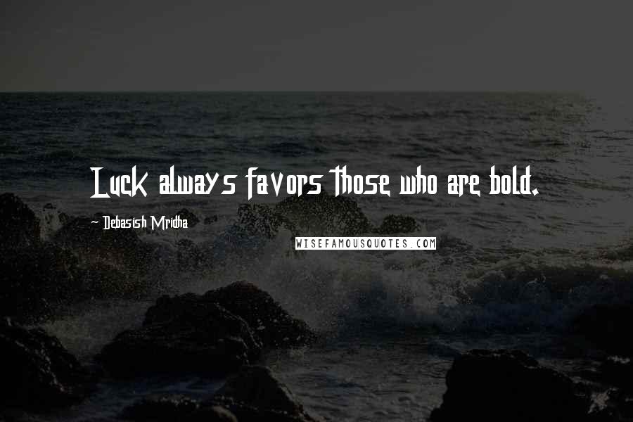 Debasish Mridha Quotes: Luck always favors those who are bold.