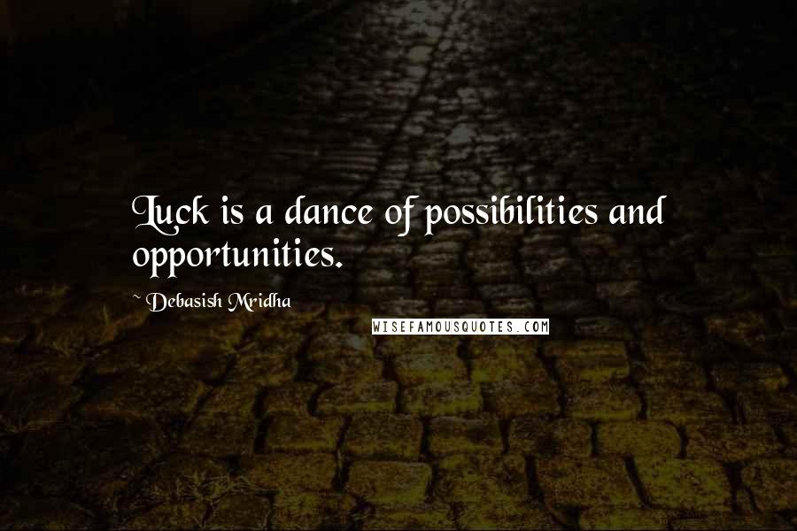 Debasish Mridha Quotes: Luck is a dance of possibilities and opportunities.