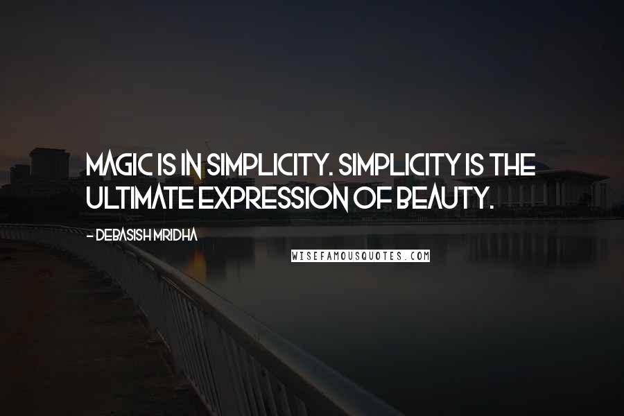 Debasish Mridha Quotes: Magic is in simplicity. Simplicity is the ultimate expression of beauty.