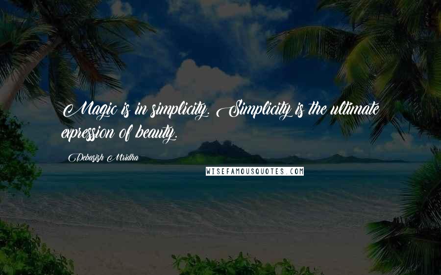 Debasish Mridha Quotes: Magic is in simplicity. Simplicity is the ultimate expression of beauty.