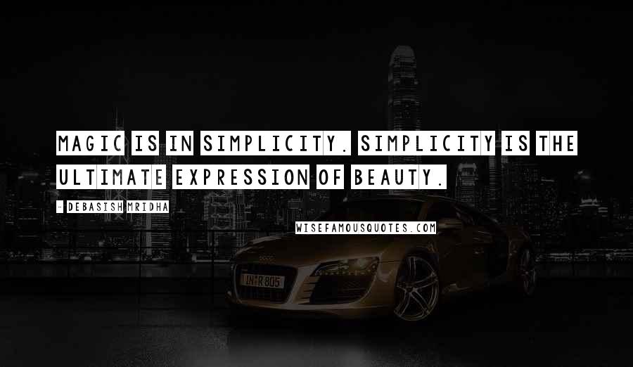 Debasish Mridha Quotes: Magic is in simplicity. Simplicity is the ultimate expression of beauty.