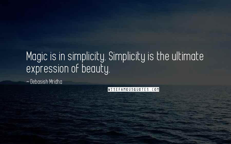 Debasish Mridha Quotes: Magic is in simplicity. Simplicity is the ultimate expression of beauty.