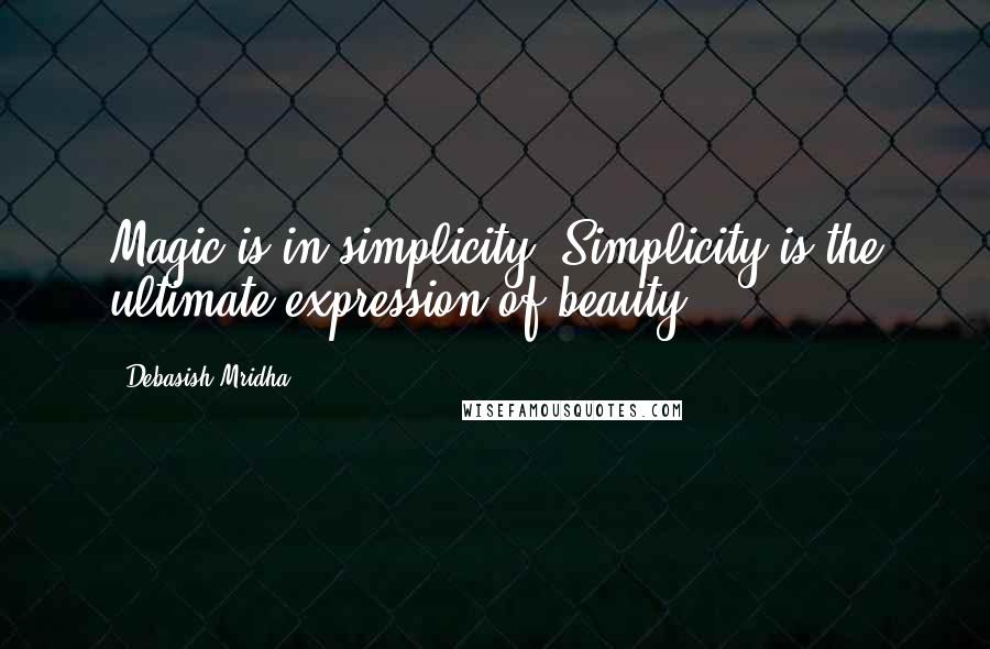 Debasish Mridha Quotes: Magic is in simplicity. Simplicity is the ultimate expression of beauty.