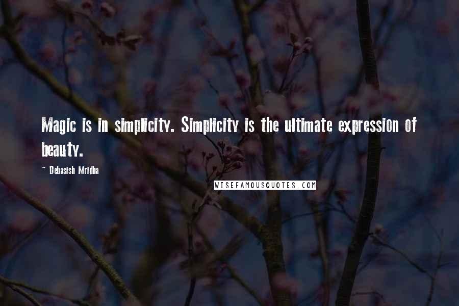 Debasish Mridha Quotes: Magic is in simplicity. Simplicity is the ultimate expression of beauty.