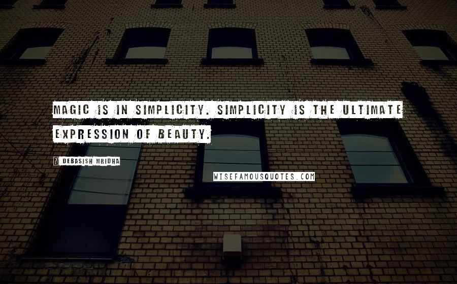 Debasish Mridha Quotes: Magic is in simplicity. Simplicity is the ultimate expression of beauty.