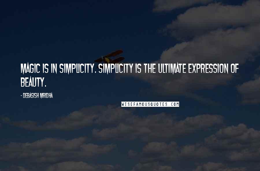 Debasish Mridha Quotes: Magic is in simplicity. Simplicity is the ultimate expression of beauty.