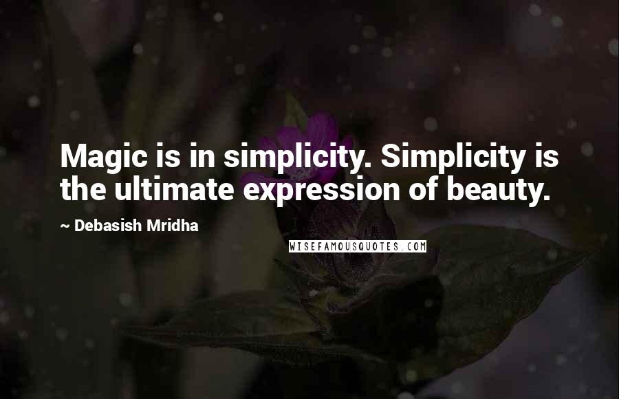 Debasish Mridha Quotes: Magic is in simplicity. Simplicity is the ultimate expression of beauty.