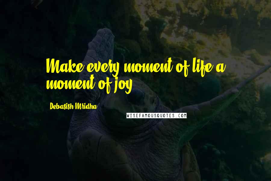 Debasish Mridha Quotes: Make every moment of life a moment of joy.