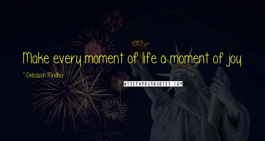 Debasish Mridha Quotes: Make every moment of life a moment of joy.