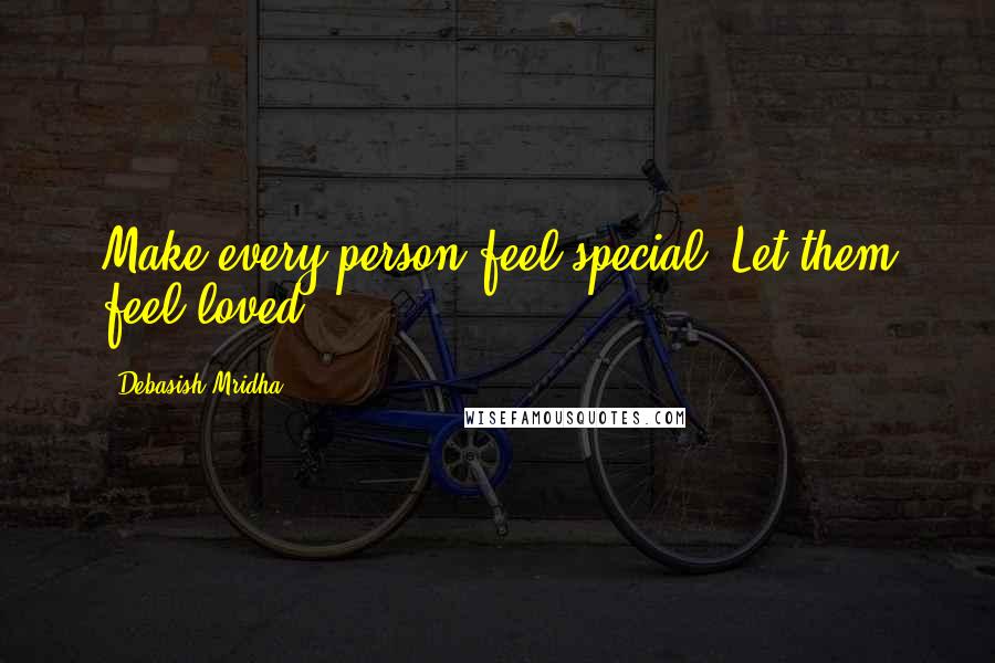 Debasish Mridha Quotes: Make every person feel special. Let them feel loved.