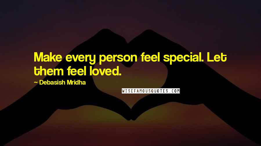 Debasish Mridha Quotes: Make every person feel special. Let them feel loved.