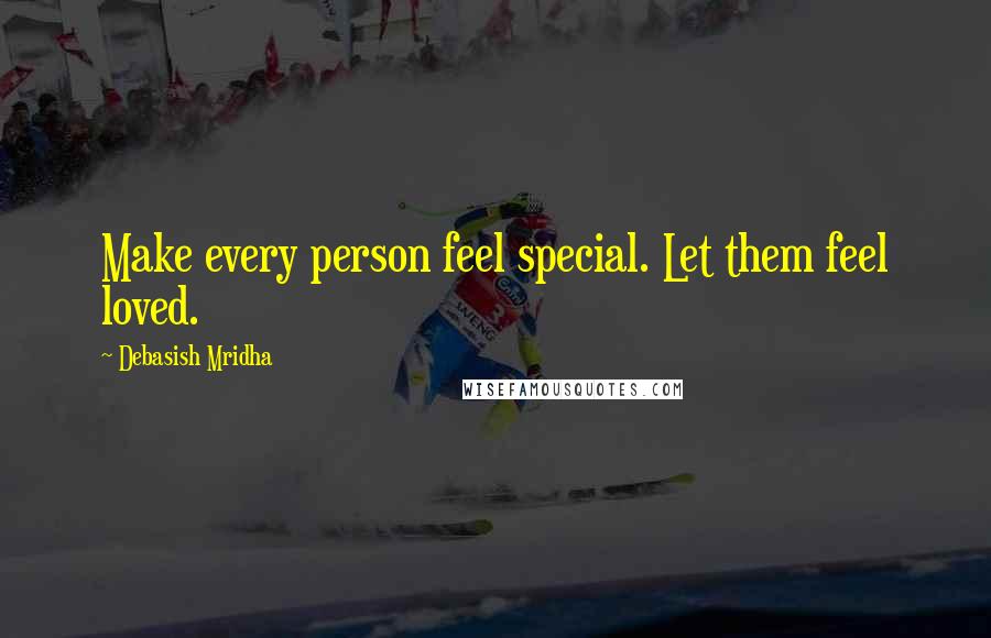 Debasish Mridha Quotes: Make every person feel special. Let them feel loved.