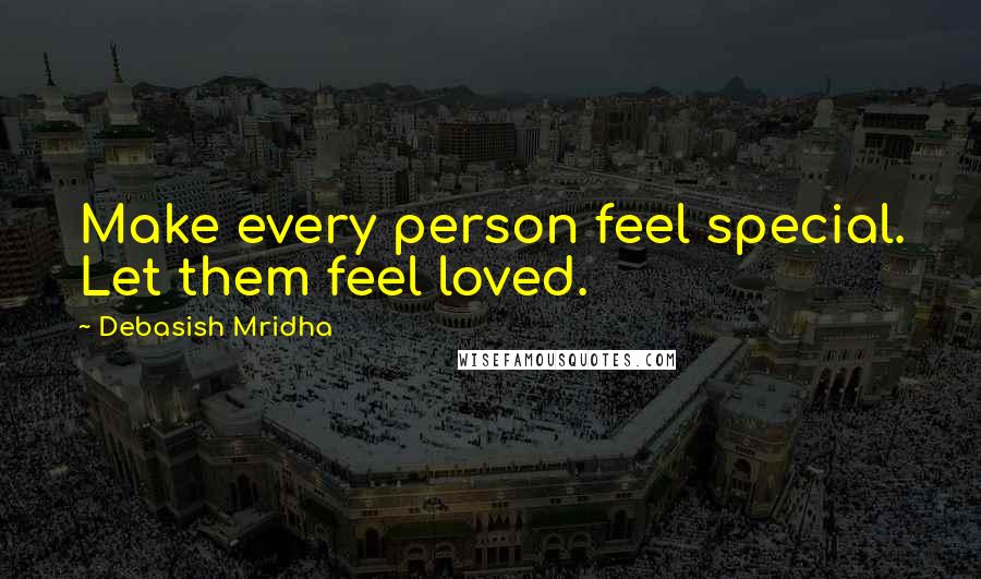 Debasish Mridha Quotes: Make every person feel special. Let them feel loved.