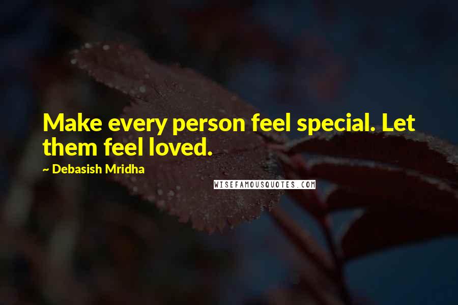 Debasish Mridha Quotes: Make every person feel special. Let them feel loved.
