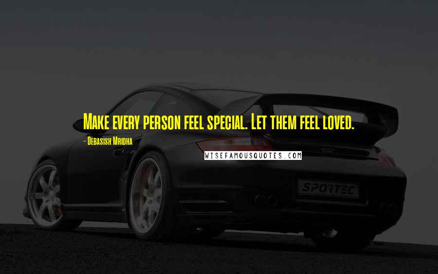 Debasish Mridha Quotes: Make every person feel special. Let them feel loved.