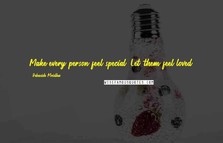 Debasish Mridha Quotes: Make every person feel special. Let them feel loved.