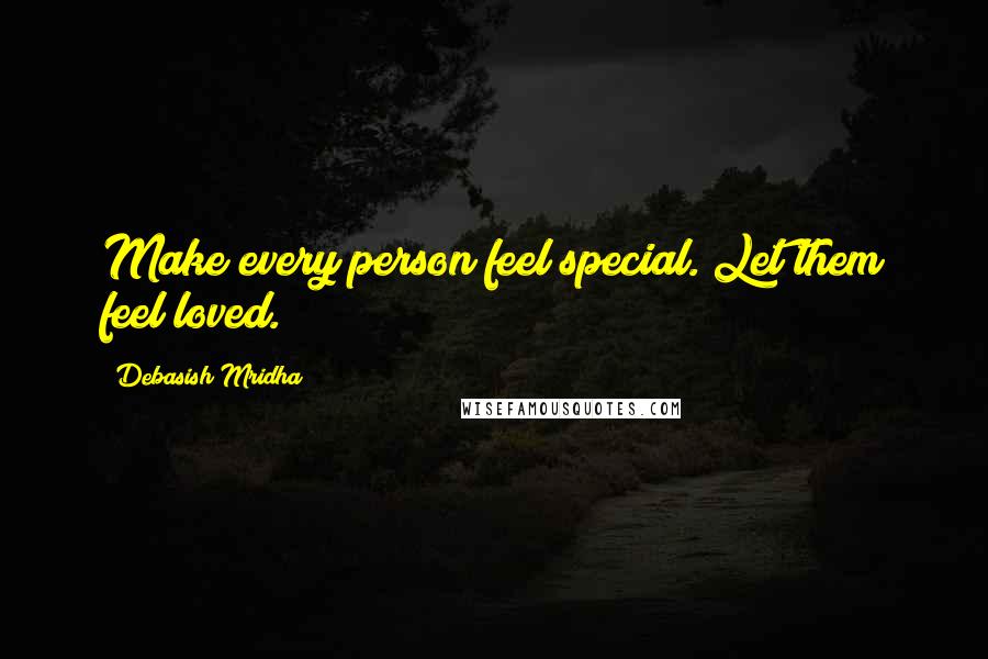Debasish Mridha Quotes: Make every person feel special. Let them feel loved.
