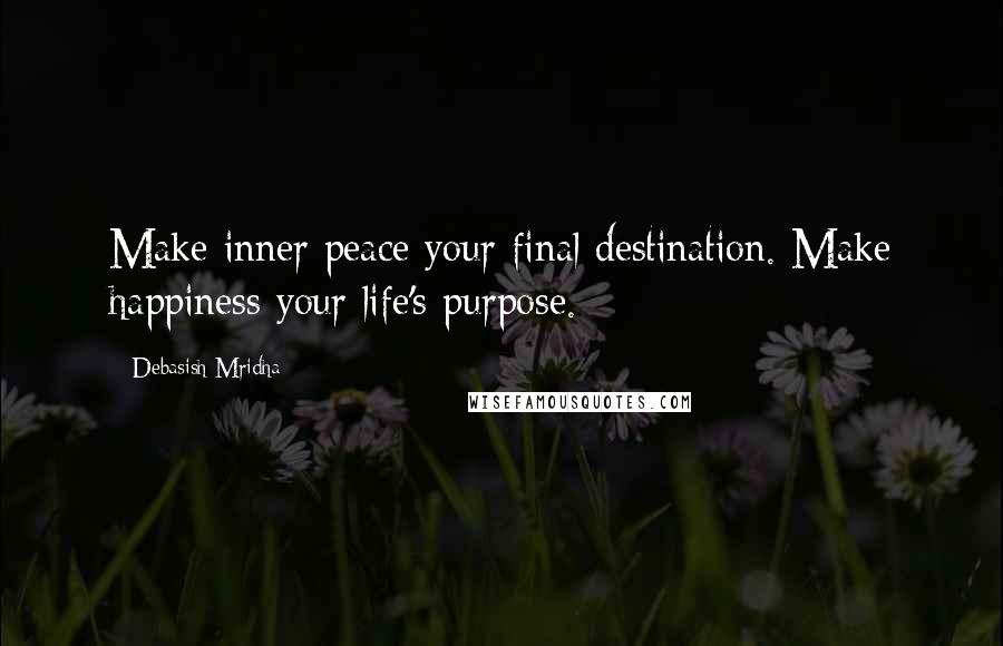 Debasish Mridha Quotes: Make inner peace your final destination. Make happiness your life's purpose.