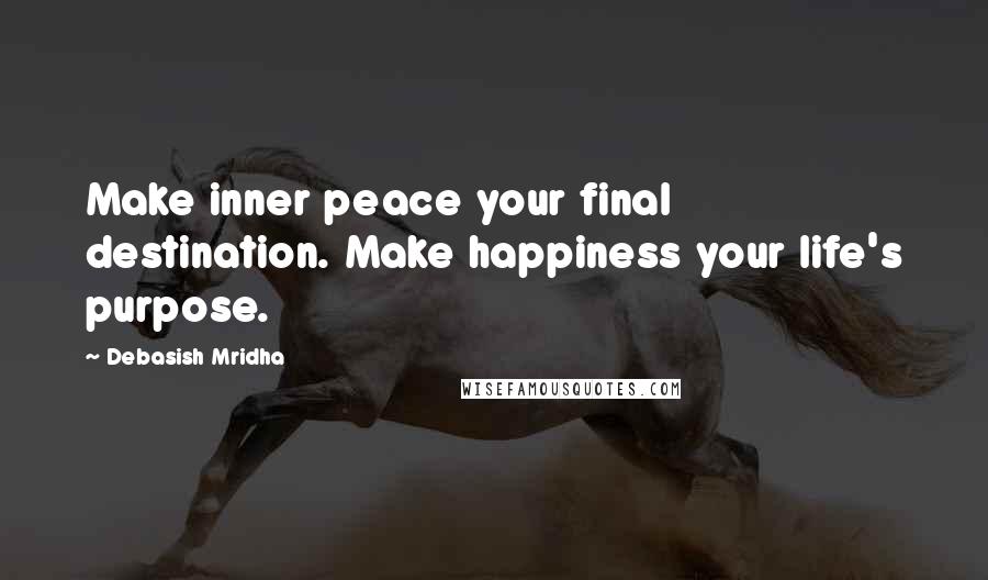 Debasish Mridha Quotes: Make inner peace your final destination. Make happiness your life's purpose.